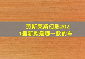 劳斯莱斯幻影2021最新款是哪一款的车