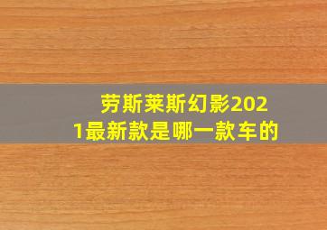 劳斯莱斯幻影2021最新款是哪一款车的