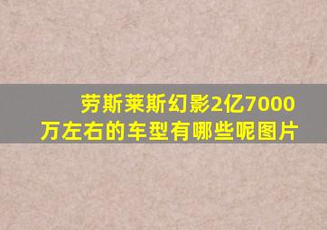 劳斯莱斯幻影2亿7000万左右的车型有哪些呢图片