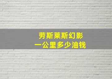 劳斯莱斯幻影一公里多少油钱