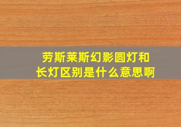 劳斯莱斯幻影圆灯和长灯区别是什么意思啊