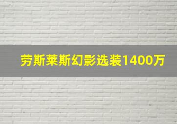 劳斯莱斯幻影选装1400万