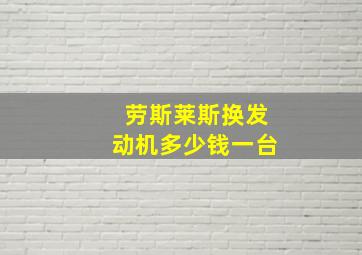 劳斯莱斯换发动机多少钱一台