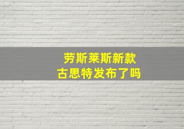 劳斯莱斯新款古思特发布了吗