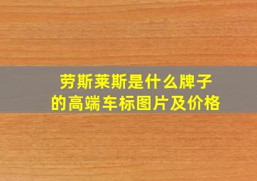 劳斯莱斯是什么牌子的高端车标图片及价格