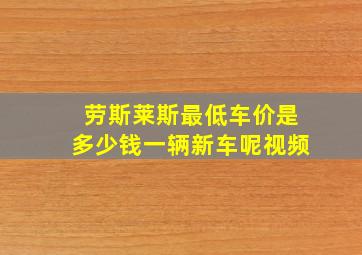 劳斯莱斯最低车价是多少钱一辆新车呢视频