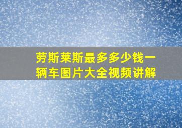 劳斯莱斯最多多少钱一辆车图片大全视频讲解