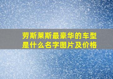 劳斯莱斯最豪华的车型是什么名字图片及价格