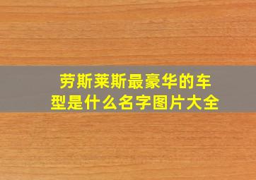 劳斯莱斯最豪华的车型是什么名字图片大全