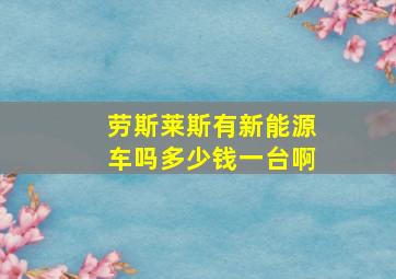 劳斯莱斯有新能源车吗多少钱一台啊