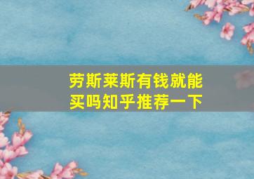 劳斯莱斯有钱就能买吗知乎推荐一下