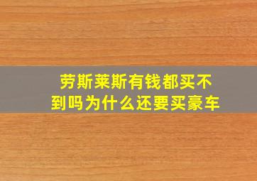 劳斯莱斯有钱都买不到吗为什么还要买豪车