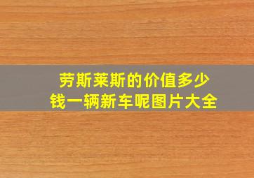 劳斯莱斯的价值多少钱一辆新车呢图片大全