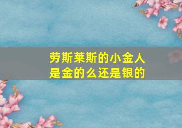 劳斯莱斯的小金人是金的么还是银的