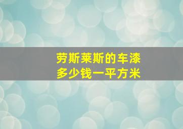 劳斯莱斯的车漆多少钱一平方米