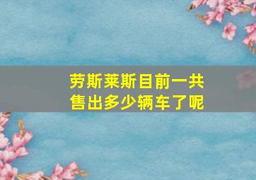 劳斯莱斯目前一共售出多少辆车了呢