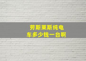 劳斯莱斯纯电车多少钱一台啊