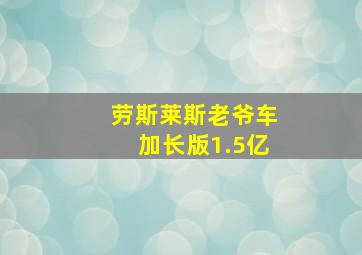 劳斯莱斯老爷车加长版1.5亿