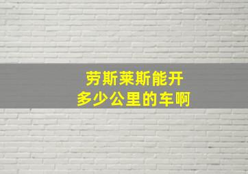 劳斯莱斯能开多少公里的车啊