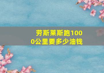 劳斯莱斯跑1000公里要多少油钱