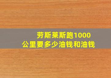 劳斯莱斯跑1000公里要多少油钱和油钱