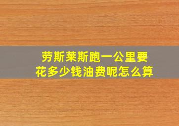 劳斯莱斯跑一公里要花多少钱油费呢怎么算