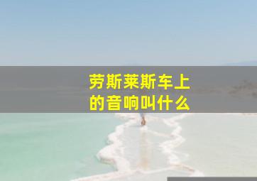 劳斯莱斯车上的音响叫什么