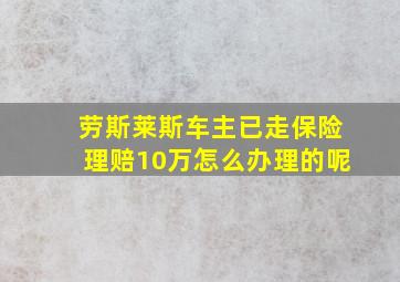 劳斯莱斯车主已走保险理赔10万怎么办理的呢