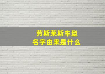 劳斯莱斯车型名字由来是什么