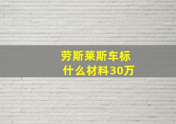 劳斯莱斯车标什么材料30万