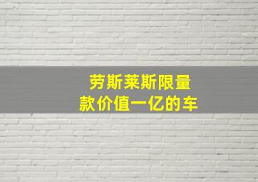 劳斯莱斯限量款价值一亿的车