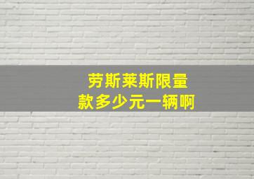 劳斯莱斯限量款多少元一辆啊