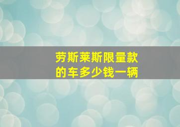 劳斯莱斯限量款的车多少钱一辆