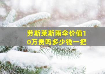 劳斯莱斯雨伞价值10万贵吗多少钱一把