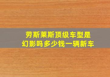 劳斯莱斯顶级车型是幻影吗多少钱一辆新车