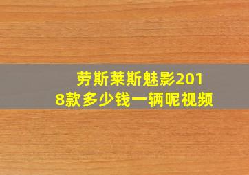 劳斯莱斯魅影2018款多少钱一辆呢视频