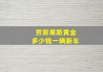 劳斯莱斯黄金多少钱一辆新车