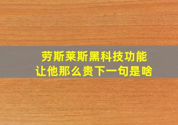 劳斯莱斯黑科技功能让他那么贵下一句是啥