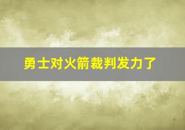 勇士对火箭裁判发力了