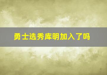 勇士选秀库明加入了吗