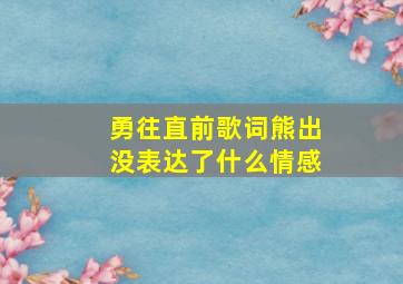 勇往直前歌词熊出没表达了什么情感