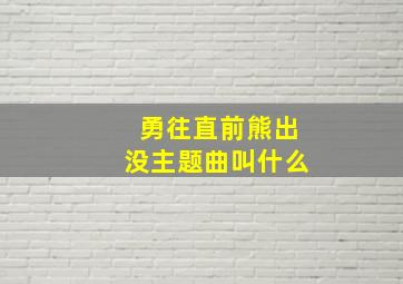 勇往直前熊出没主题曲叫什么