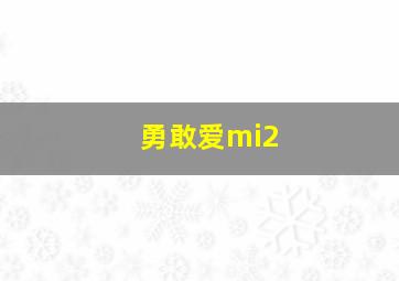 勇敢爱mi2