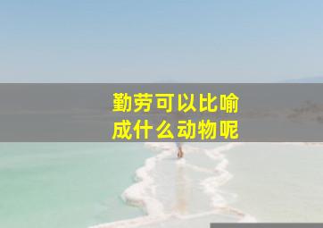 勤劳可以比喻成什么动物呢