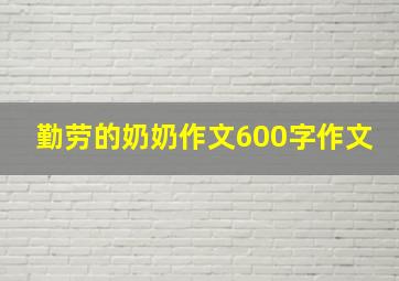 勤劳的奶奶作文600字作文