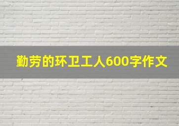 勤劳的环卫工人600字作文