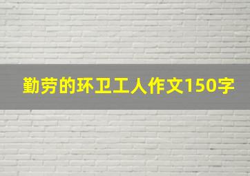 勤劳的环卫工人作文150字