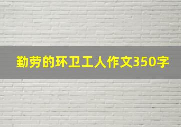 勤劳的环卫工人作文350字