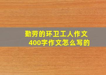 勤劳的环卫工人作文400字作文怎么写的