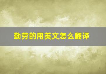 勤劳的用英文怎么翻译